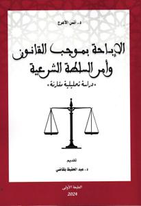 الإباحة بموجب القانون وأمر السلطة الشرعية - دراسة تحليلية مقارنة -